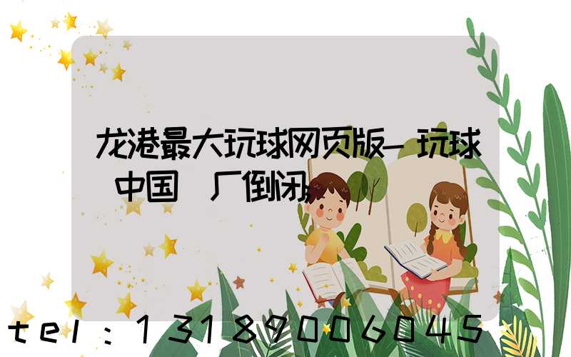 龙港最大玩球网页版-玩球（中国）厂倒闭