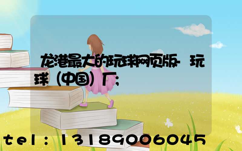 龙港最大的玩球网页版-玩球（中国）厂