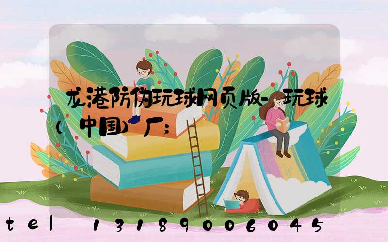 龙港防伪玩球网页版-玩球（中国）厂